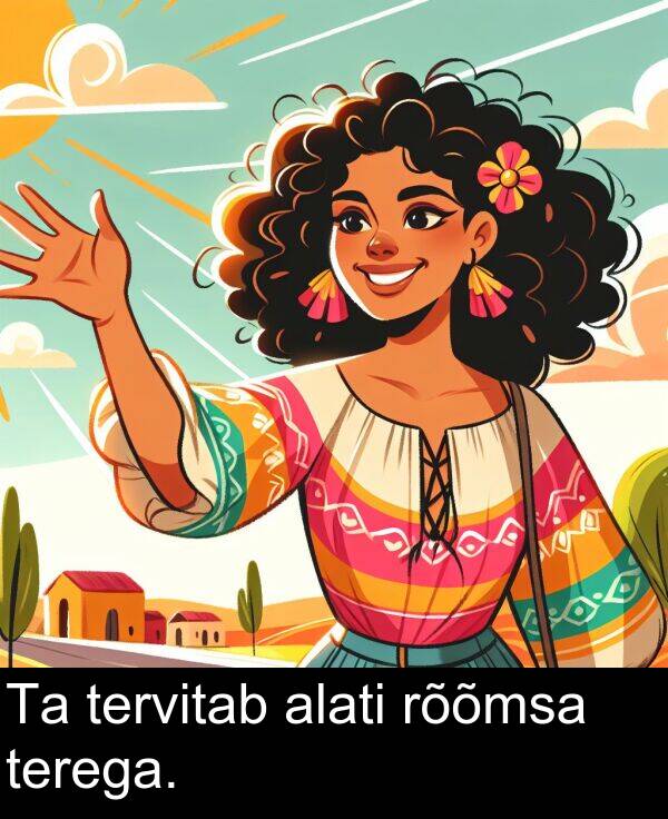 rõõmsa: Ta tervitab alati rõõmsa terega.