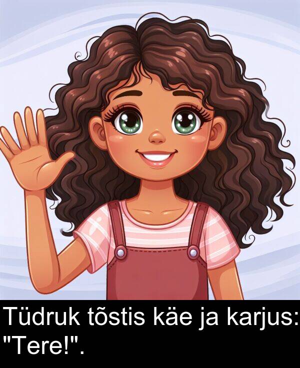 käe: Tüdruk tõstis käe ja karjus: "Tere!".