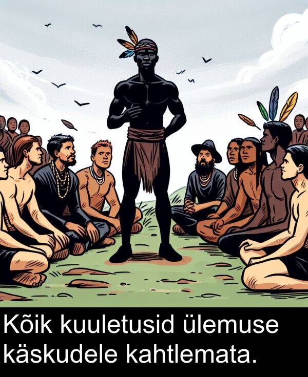 kuuletusid: Kõik kuuletusid ülemuse käskudele kahtlemata.