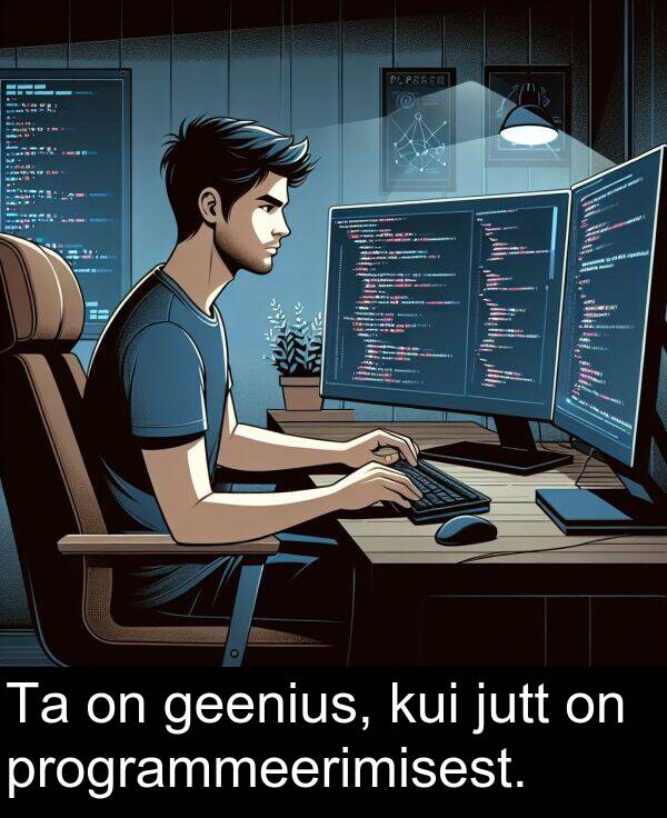 kui: Ta on geenius, kui jutt on programmeerimisest.