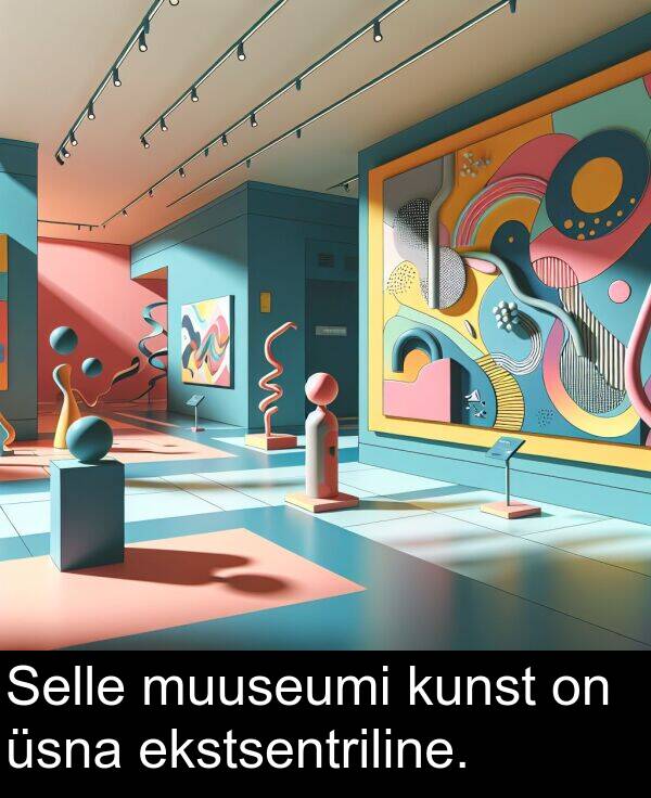 muuseumi: Selle muuseumi kunst on üsna ekstsentriline.