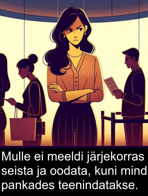 järjekorras: Mulle ei meeldi järjekorras seista ja oodata, kuni mind pankades teenindatakse.