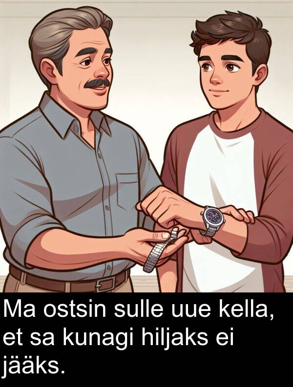 sulle: Ma ostsin sulle uue kella, et sa kunagi hiljaks ei jääks.