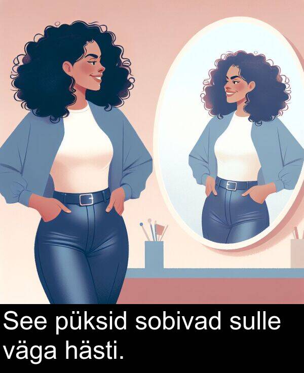 sulle: See püksid sobivad sulle väga hästi.