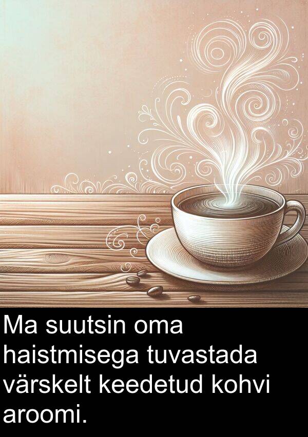 haistmisega: Ma suutsin oma haistmisega tuvastada värskelt keedetud kohvi aroomi.