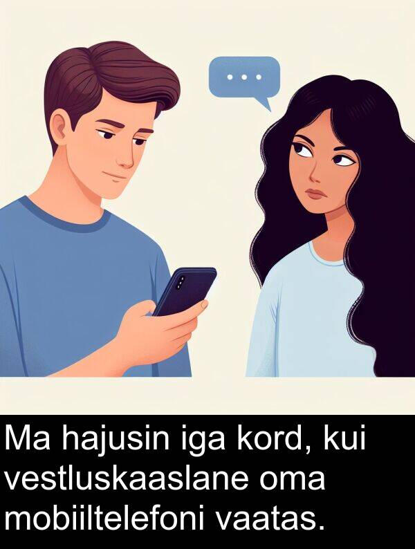 hajusin: Ma hajusin iga kord, kui vestluskaaslane oma mobiiltelefoni vaatas.