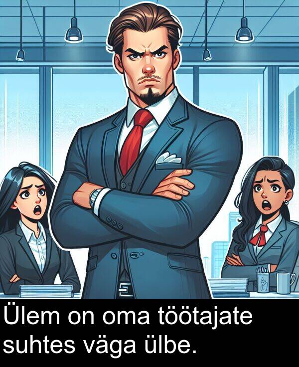 suhtes: Ülem on oma töötajate suhtes väga ülbe.