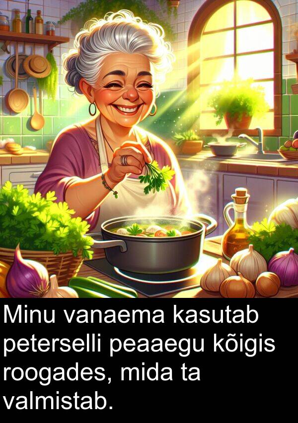 kõigis: Minu vanaema kasutab peterselli peaaegu kõigis roogades, mida ta valmistab.