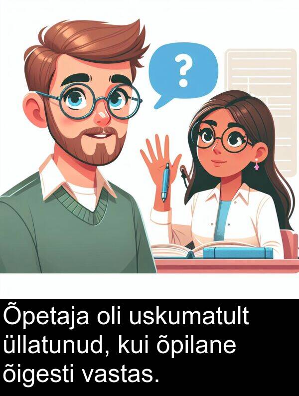 uskumatult: Õpetaja oli uskumatult üllatunud, kui õpilane õigesti vastas.