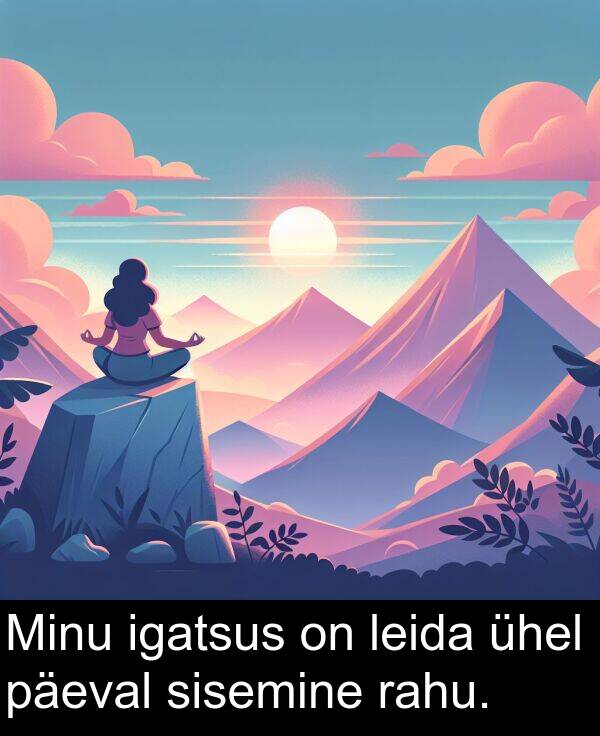 igatsus: Minu igatsus on leida ühel päeval sisemine rahu.