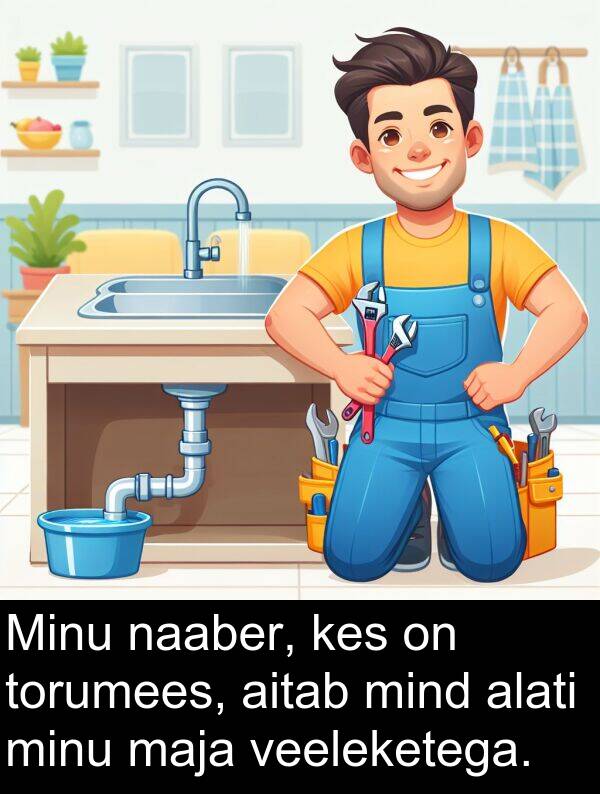 minu: Minu naaber, kes on torumees, aitab mind alati minu maja veeleketega.