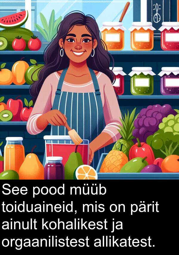 pood: See pood müüb toiduaineid, mis on pärit ainult kohalikest ja orgaanilistest allikatest.