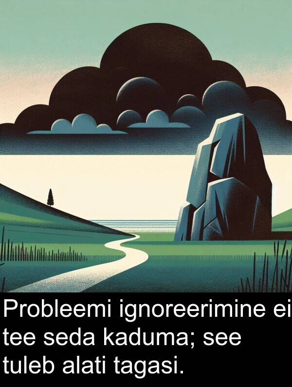 ignoreerimine: Probleemi ignoreerimine ei tee seda kaduma; see tuleb alati tagasi.