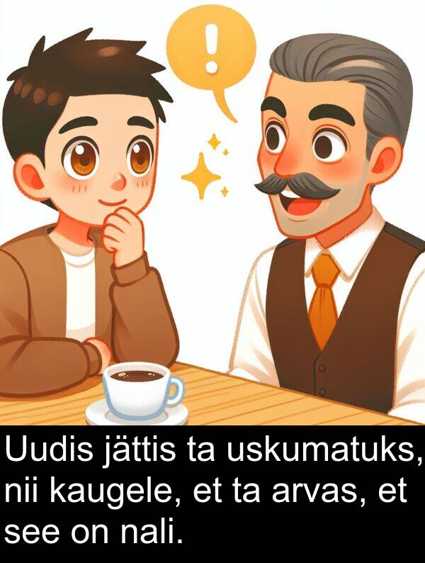 jättis: Uudis jättis ta uskumatuks, nii kaugele, et ta arvas, et see on nali.