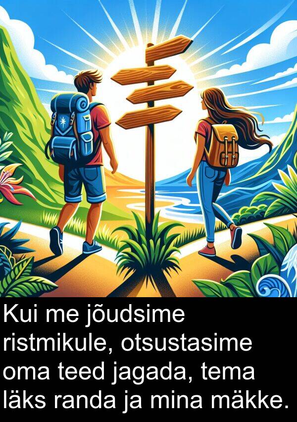 läks: Kui me jõudsime ristmikule, otsustasime oma teed jagada, tema läks randa ja mina mäkke.