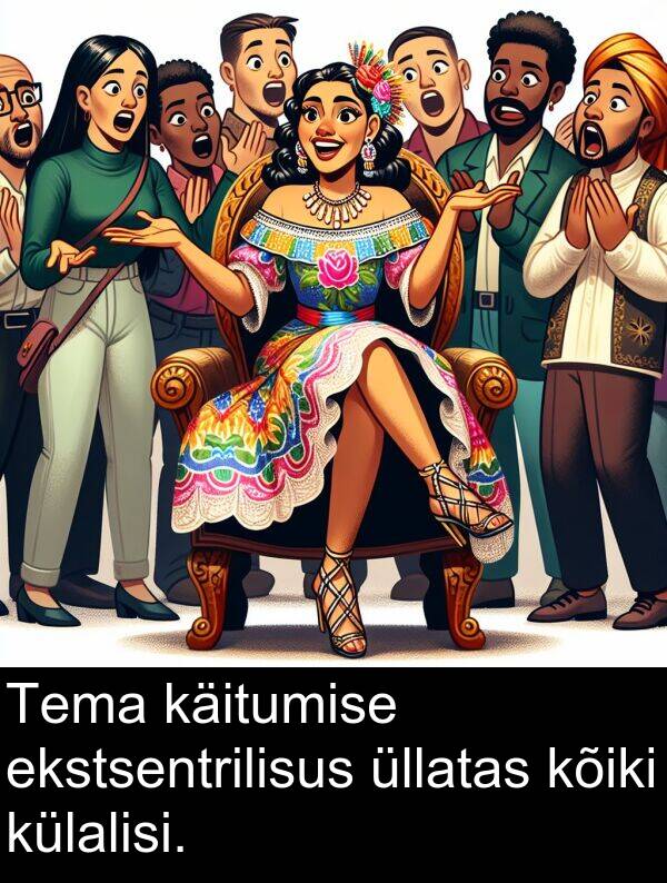 külalisi: Tema käitumise ekstsentrilisus üllatas kõiki külalisi.