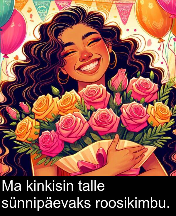 sünnipäevaks: Ma kinkisin talle sünnipäevaks roosikimbu.