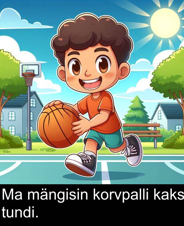 tundi: Ma mängisin korvpalli kaks tundi.