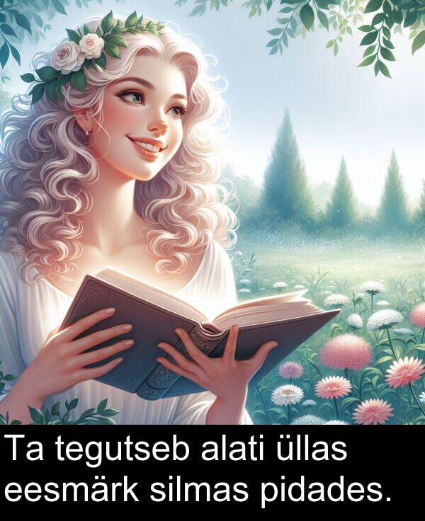 alati: Ta tegutseb alati üllas eesmärk silmas pidades.