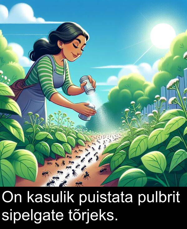 tõrjeks: On kasulik puistata pulbrit sipelgate tõrjeks.