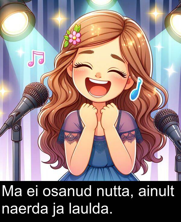 osanud: Ma ei osanud nutta, ainult naerda ja laulda.