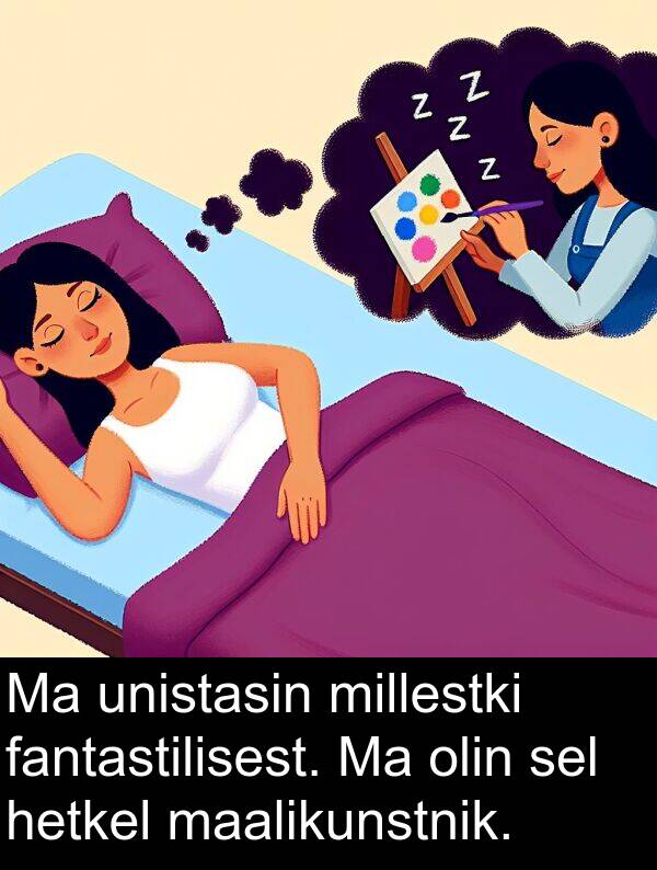 fantastilisest: Ma unistasin millestki fantastilisest. Ma olin sel hetkel maalikunstnik.