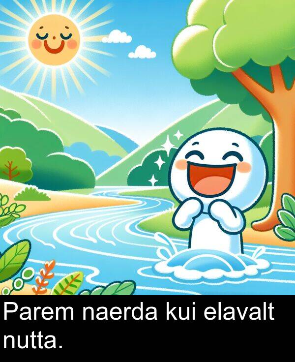 kui: Parem naerda kui elavalt nutta.