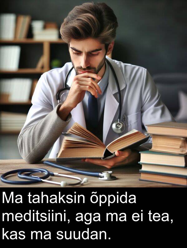 aga: Ma tahaksin õppida meditsiini, aga ma ei tea, kas ma suudan.