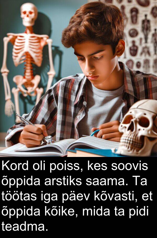 kõvasti: Kord oli poiss, kes soovis õppida arstiks saama. Ta töötas iga päev kõvasti, et õppida kõike, mida ta pidi teadma.