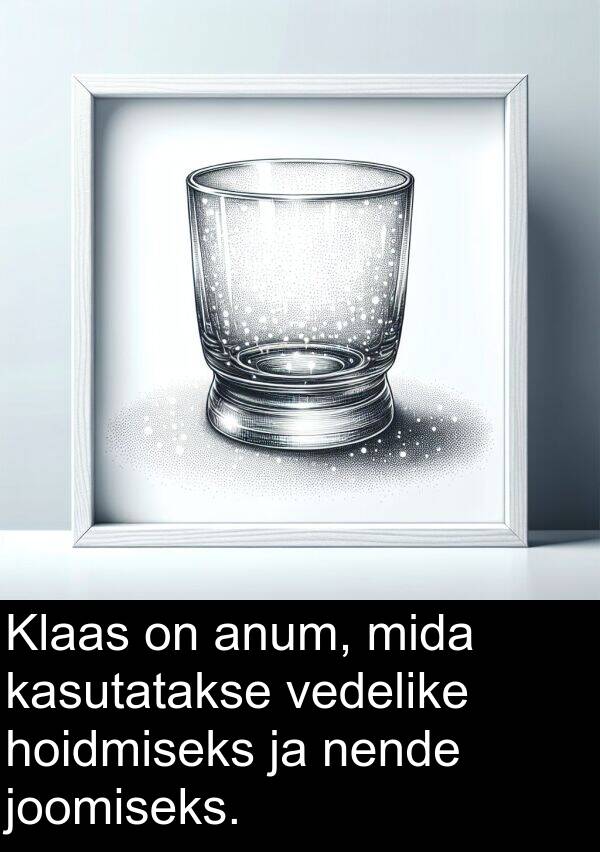 vedelike: Klaas on anum, mida kasutatakse vedelike hoidmiseks ja nende joomiseks.
