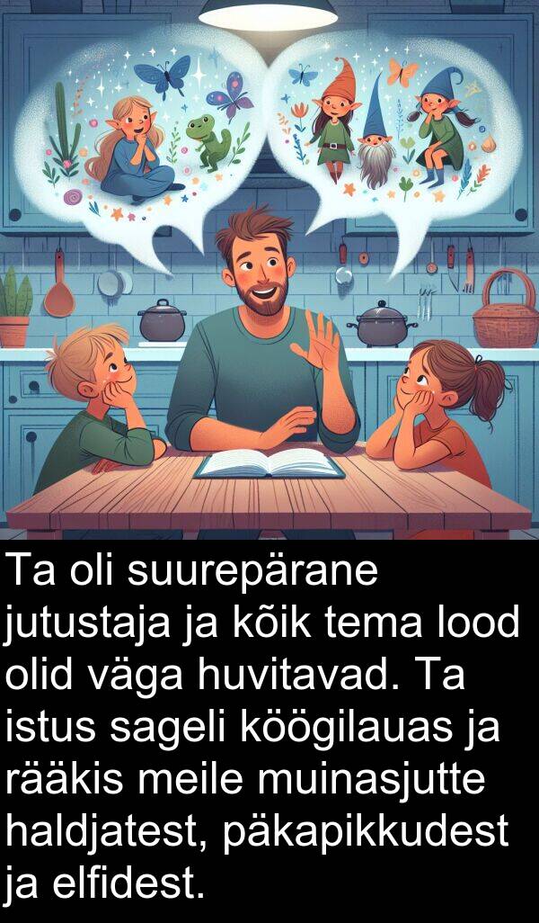 haldjatest: Ta oli suurepärane jutustaja ja kõik tema lood olid väga huvitavad. Ta istus sageli köögilauas ja rääkis meile muinasjutte haldjatest, päkapikkudest ja elfidest.