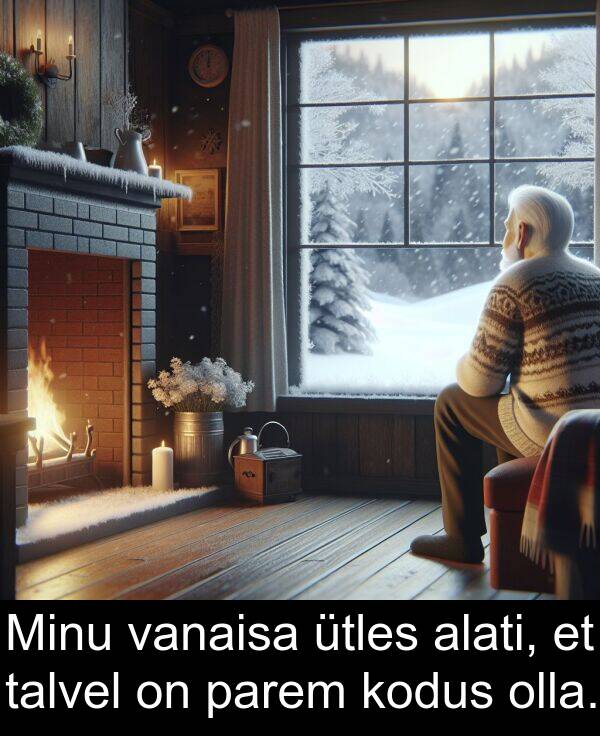 kodus: Minu vanaisa ütles alati, et talvel on parem kodus olla.