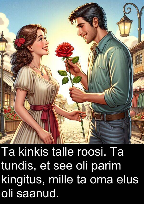 roosi: Ta kinkis talle roosi. Ta tundis, et see oli parim kingitus, mille ta oma elus oli saanud.