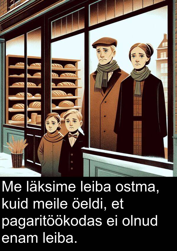 läksime: Me läksime leiba ostma, kuid meile öeldi, et pagaritöökodas ei olnud enam leiba.