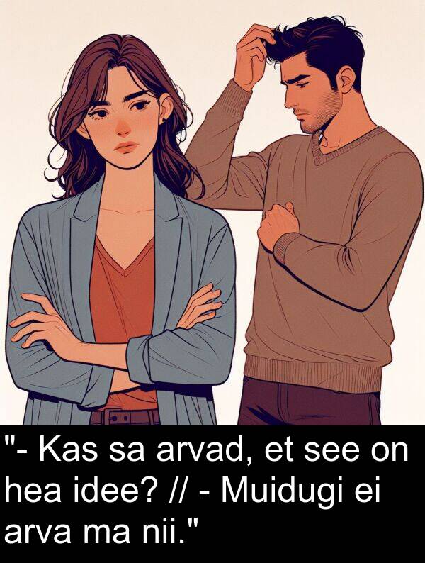 arva: "- Kas sa arvad, et see on hea idee? // - Muidugi ei arva ma nii."