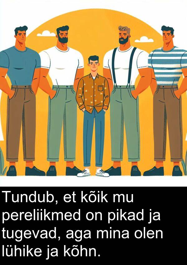 kõhn: Tundub, et kõik mu pereliikmed on pikad ja tugevad, aga mina olen lühike ja kõhn.