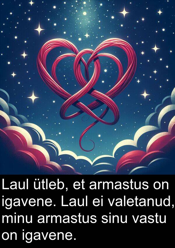 armastus: Laul ütleb, et armastus on igavene. Laul ei valetanud, minu armastus sinu vastu on igavene.