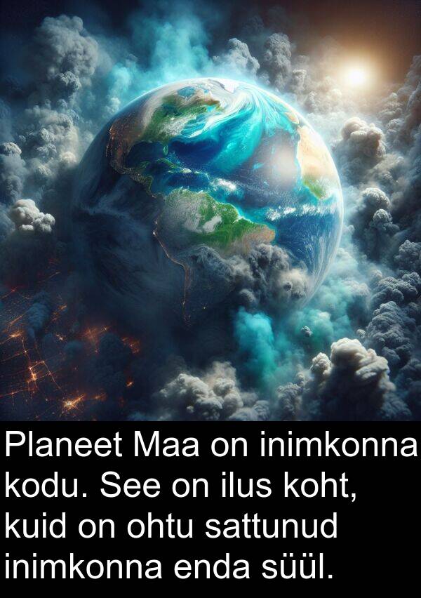kodu: Planeet Maa on inimkonna kodu. See on ilus koht, kuid on ohtu sattunud inimkonna enda süül.
