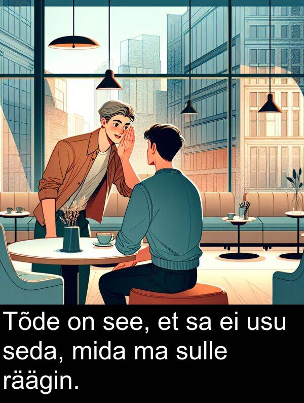 mida: Tõde on see, et sa ei usu seda, mida ma sulle räägin.