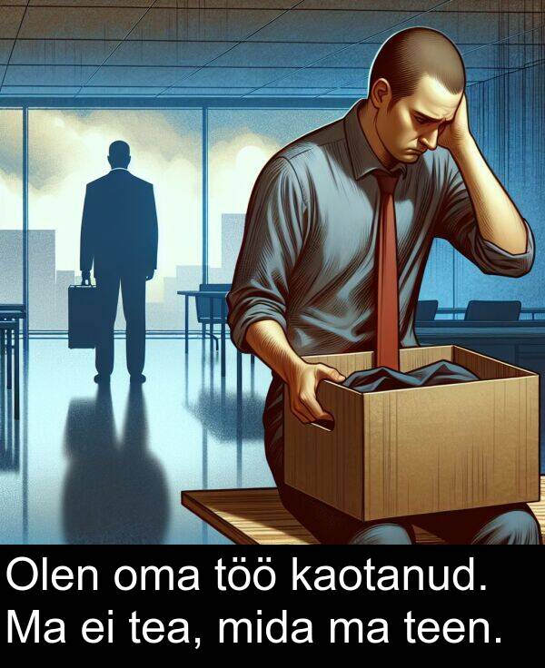 mida: Olen oma töö kaotanud. Ma ei tea, mida ma teen.