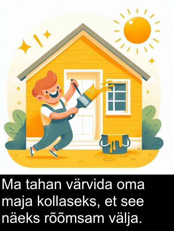 kollaseks: Ma tahan värvida oma maja kollaseks, et see näeks rõõmsam välja.