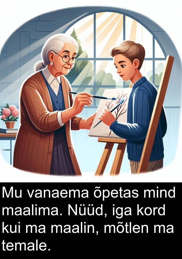 maalin: Mu vanaema õpetas mind maalima. Nüüd, iga kord kui ma maalin, mõtlen ma temale.