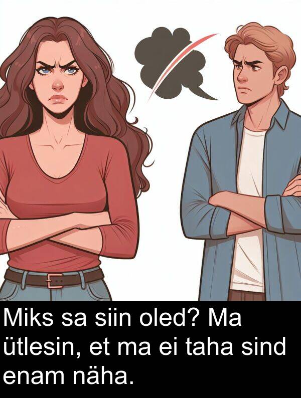 enam: Miks sa siin oled? Ma ütlesin, et ma ei taha sind enam näha.
