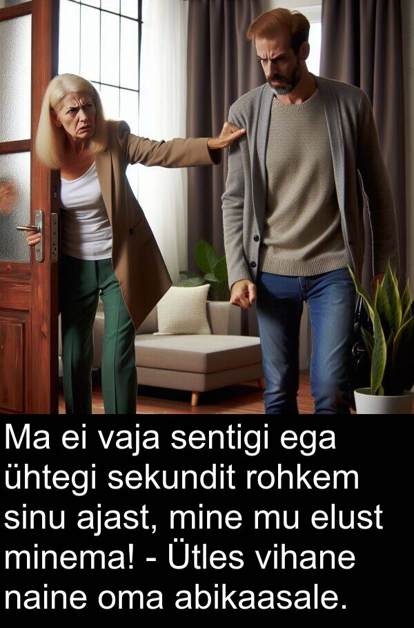 mine: Ma ei vaja sentigi ega ühtegi sekundit rohkem sinu ajast, mine mu elust minema! - Ütles vihane naine oma abikaasale.