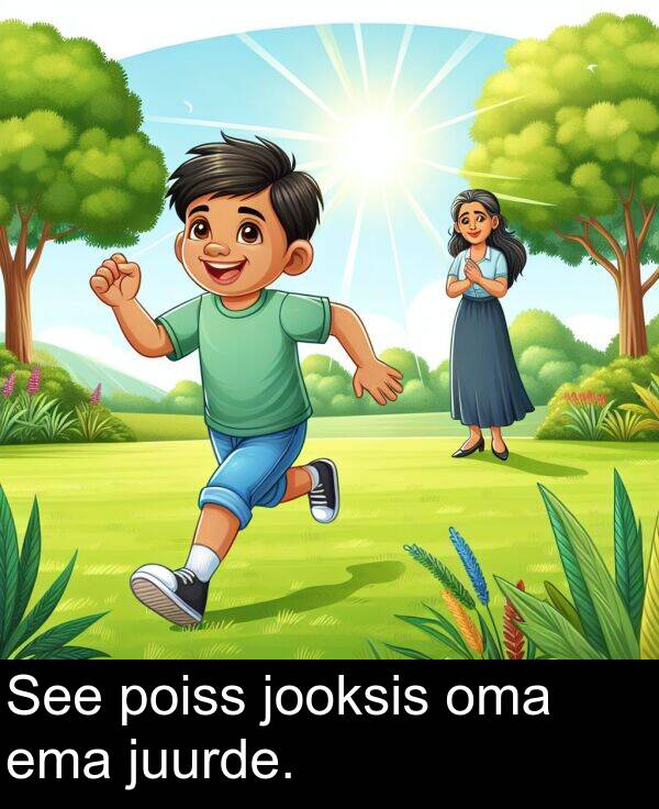 juurde: See poiss jooksis oma ema juurde.