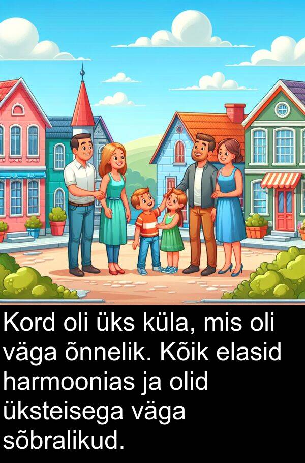 elasid: Kord oli üks küla, mis oli väga õnnelik. Kõik elasid harmoonias ja olid üksteisega väga sõbralikud.