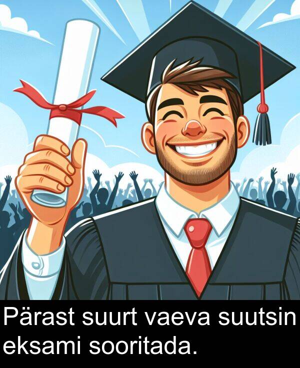suurt: Pärast suurt vaeva suutsin eksami sooritada.