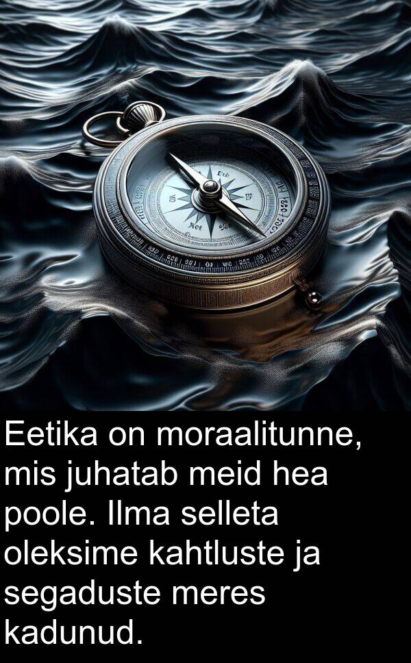 meres: Eetika on moraalitunne, mis juhatab meid hea poole. Ilma selleta oleksime kahtluste ja segaduste meres kadunud.
