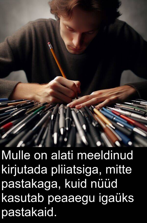 pliiatsiga: Mulle on alati meeldinud kirjutada pliiatsiga, mitte pastakaga, kuid nüüd kasutab peaaegu igaüks pastakaid.