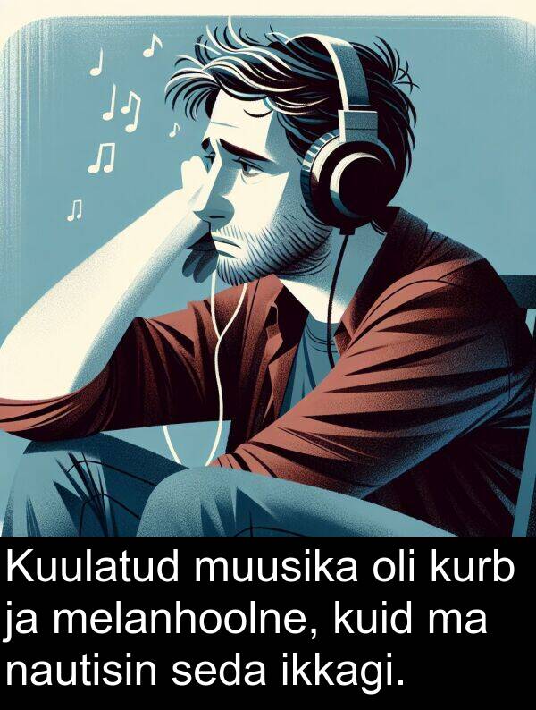 kurb: Kuulatud muusika oli kurb ja melanhoolne, kuid ma nautisin seda ikkagi.